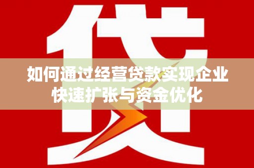 旌阳如何通过经营贷款实现企业快速扩张与资金优化