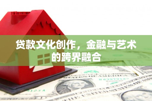 旌阳贷款文化创作，金融与艺术的跨界融合