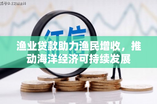 旌阳渔业贷款助力渔民增收，推动海洋经济可持续发展