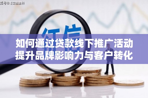 旌阳如何通过贷款线下推广活动提升品牌影响力与客户转化率