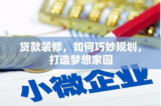 旌阳贷款装修，如何巧妙规划，打造梦想家园