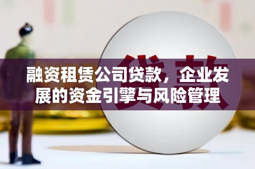旌阳融资租赁公司贷款，企业发展的资金引擎与风险管理