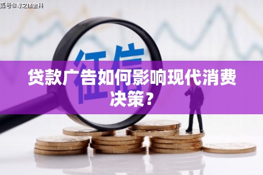 旌阳贷款广告如何影响现代消费决策？