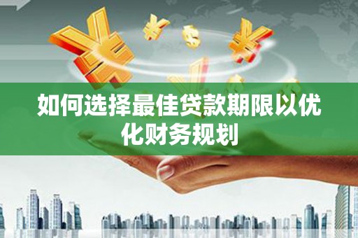 旌阳如何选择最佳贷款期限以优化财务规划