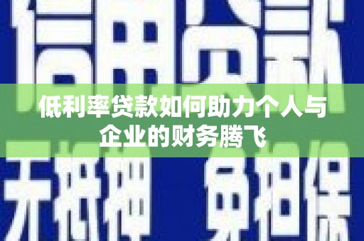 旌阳低利率贷款如何助力个人与企业的财务腾飞