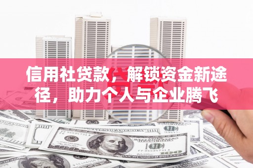 旌阳信用社贷款，解锁资金新途径，助力个人与企业腾飞