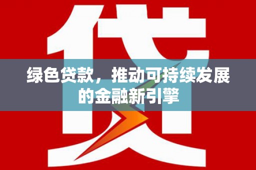 旌阳绿色贷款，推动可持续发展的金融新引擎