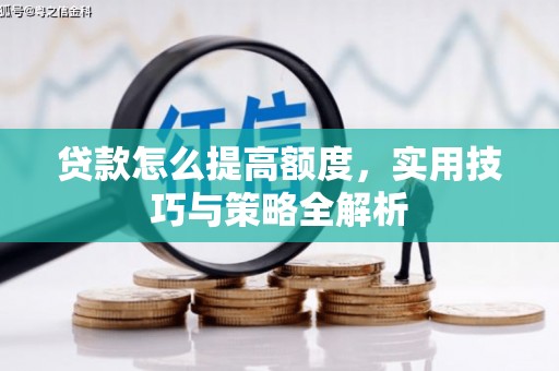 旌阳贷款怎么提高额度，实用技巧与策略全解析