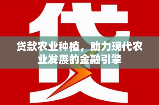 旌阳贷款农业种植，助力现代农业发展的金融引擎