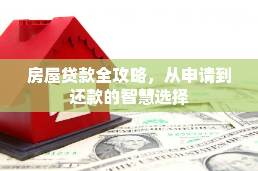 旌阳房屋贷款全攻略，从申请到还款的智慧选择