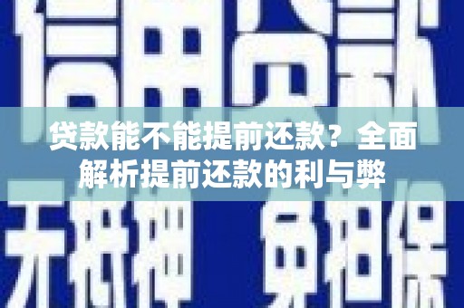 旌阳贷款能不能提前还款？全面解析提前还款的利与弊