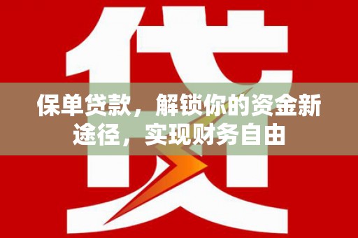 旌阳保单贷款，解锁你的资金新途径，实现财务自由