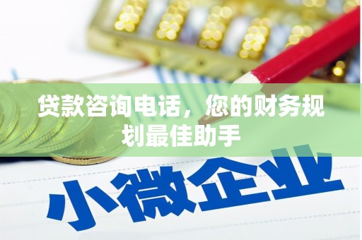 旌阳贷款咨询电话，您的财务规划最佳助手