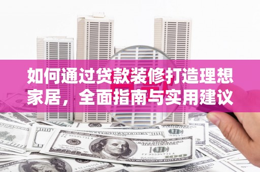 旌阳如何通过贷款装修打造理想家居，全面指南与实用建议