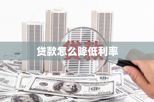 旌阳贷款怎么降低利率