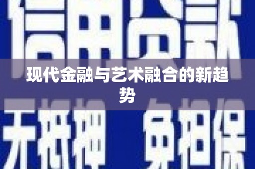 旌阳现代金融与艺术融合的新趋势
