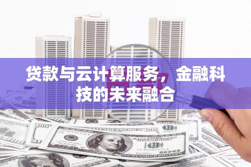 旌阳贷款与云计算服务，金融科技的未来融合