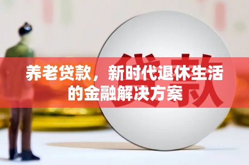 旌阳养老贷款，新时代退休生活的金融解决方案