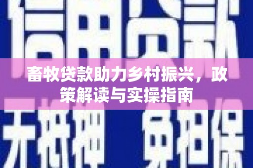 旌阳畜牧贷款助力乡村振兴，政策解读与实操指南