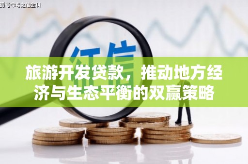 旌阳旅游开发贷款，推动地方经济与生态平衡的双赢策略