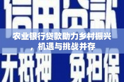 旌阳农业银行贷款助力乡村振兴，机遇与挑战并存