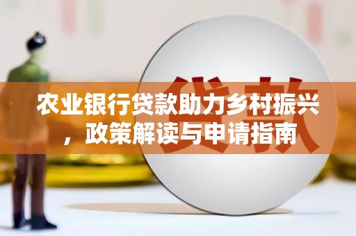 旌阳农业银行贷款助力乡村振兴，政策解读与申请指南