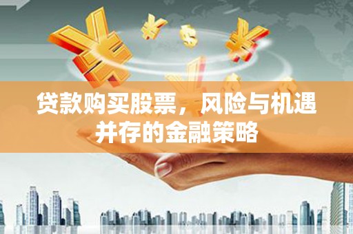 旌阳贷款购买股票，风险与机遇并存的金融策略