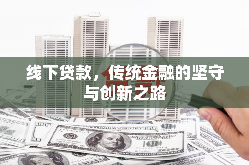旌阳线下贷款，传统金融的坚守与创新之路