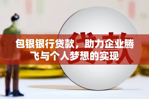 旌阳包银银行贷款，助力企业腾飞与个人梦想的实现