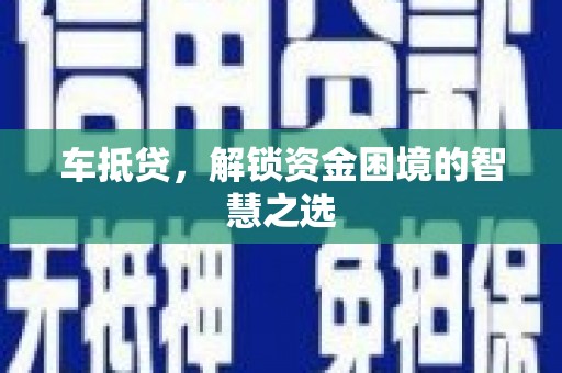 旌阳车抵贷，解锁资金困境的智慧之选
