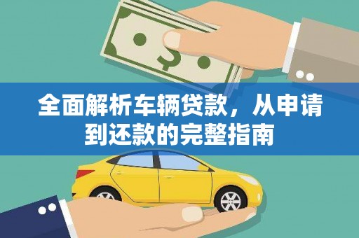 旌阳全面解析车辆贷款，从申请到还款的完整指南