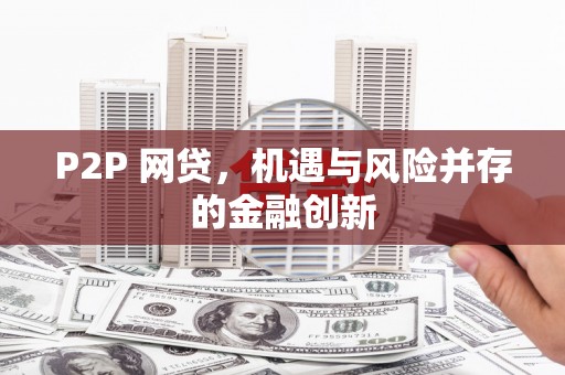 旌阳P2P 网贷，机遇与风险并存的金融创新