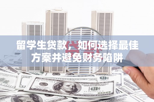旌阳留学生贷款，如何选择最佳方案并避免财务陷阱