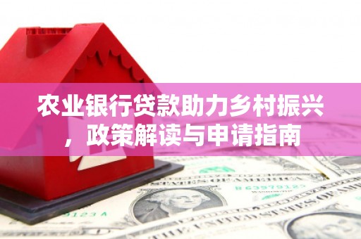 旌阳农业银行贷款助力乡村振兴，政策解读与申请指南