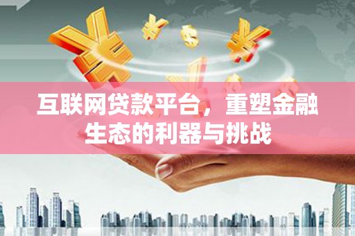 旌阳互联网贷款平台，重塑金融生态的利器与挑战
