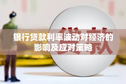旌阳银行贷款利率波动对经济的影响及应对策略