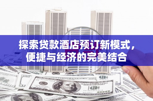 旌阳探索贷款酒店预订新模式，便捷与经济的完美结合