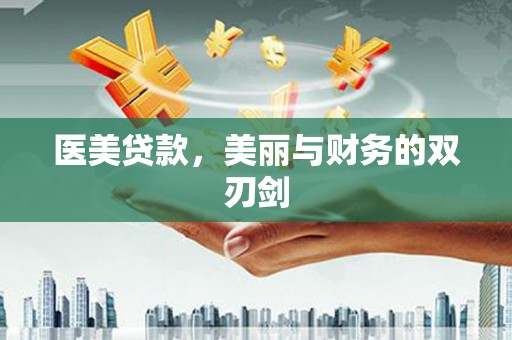 旌阳医美贷款，美丽与财务的双刃剑