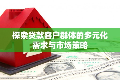 旌阳探索贷款客户群体的多元化需求与市场策略