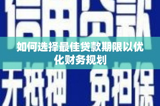 旌阳如何选择最佳贷款期限以优化财务规划