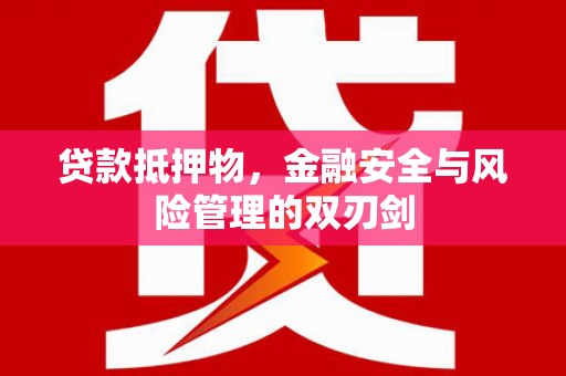 旌阳贷款抵押物，金融安全与风险管理的双刃剑