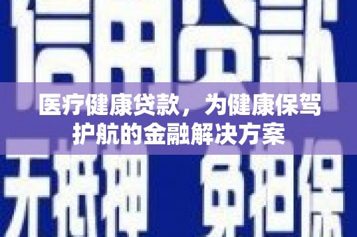 旌阳医疗健康贷款，为健康保驾护航的金融解决方案