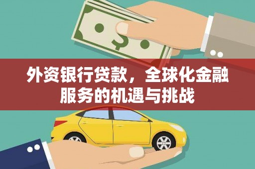 旌阳外资银行贷款，全球化金融服务的机遇与挑战