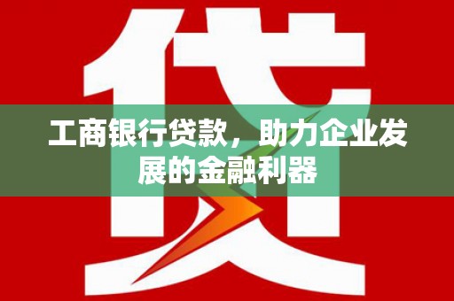旌阳工商银行贷款，助力企业发展的金融利器