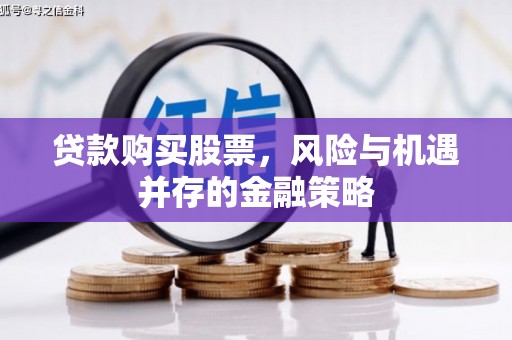 旌阳贷款购买股票，风险与机遇并存的金融策略