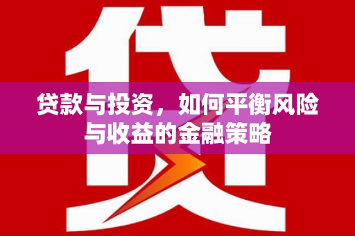 旌阳贷款与投资，如何平衡风险与收益的金融策略