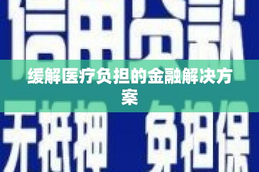 旌阳缓解医疗负担的金融解决方案