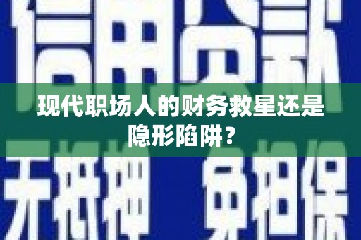 旌阳现代职场人的财务救星还是隐形陷阱？