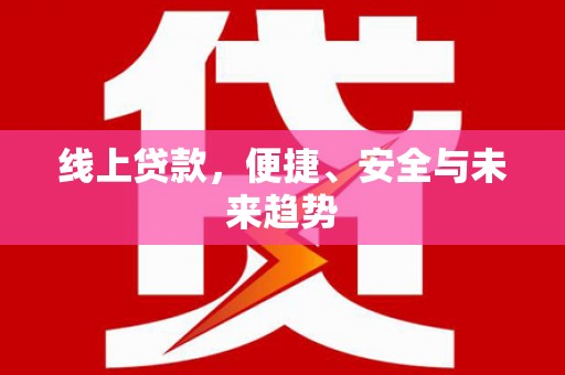 旌阳线上贷款，便捷、安全与未来趋势