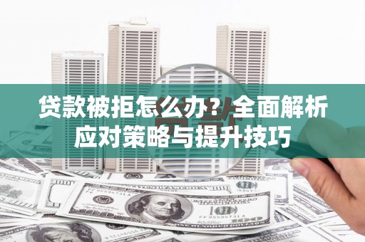旌阳贷款被拒怎么办？全面解析应对策略与提升技巧